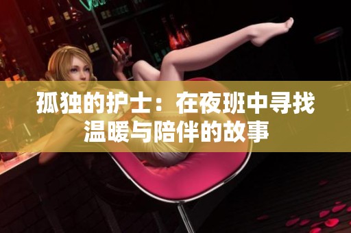孤独的护士：在夜班中寻找温暖与陪伴的故事