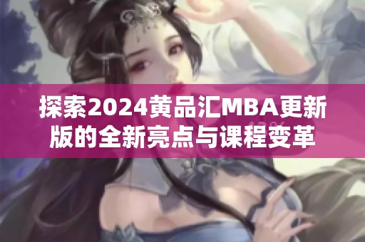 探索2024黄品汇MBA更新版的全新亮点与课程变革