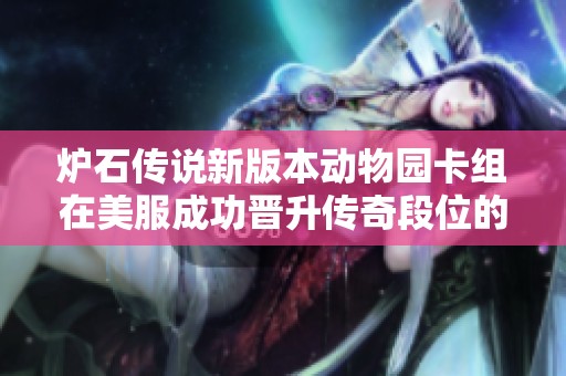炉石传说新版本动物园卡组在美服成功晋升传奇段位的秘诀解析