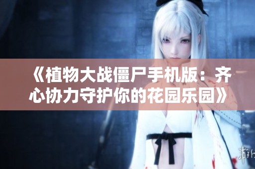 《植物大战僵尸手机版：齐心协力守护你的花园乐园》