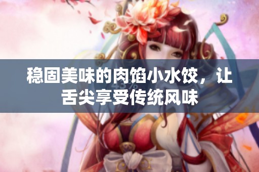 稳固美味的肉馅小水饺，让舌尖享受传统风味