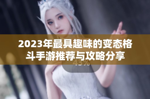 2023年最具趣味的变态格斗手游推荐与攻略分享