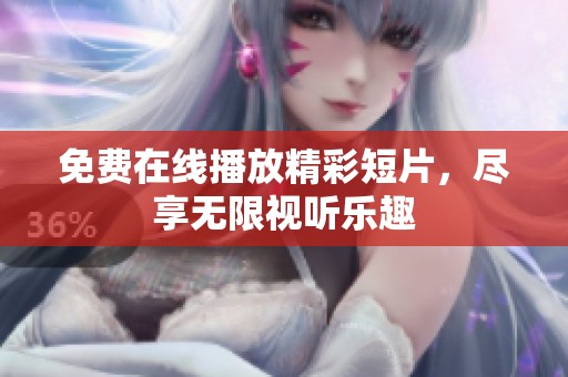 免费在线播放精彩短片，尽享无限视听乐趣