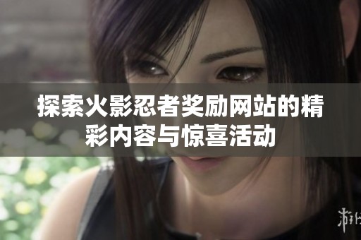 探索火影忍者奖励网站的精彩内容与惊喜活动