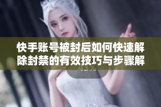 快手账号被封后如何快速解除封禁的有效技巧与步骤解析