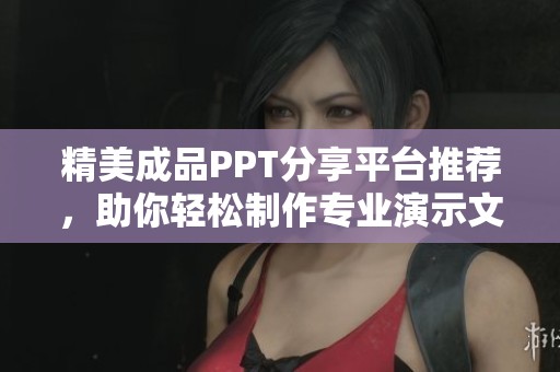 精美成品PPT分享平台推荐，助你轻松制作专业演示文稿
