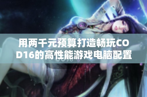 用两千元预算打造畅玩COD16的高性能游戏电脑配置攻略