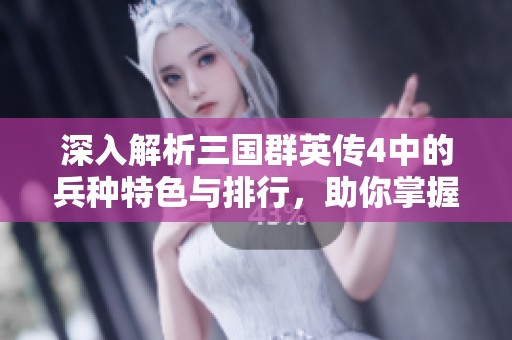 深入解析三国群英传4中的兵种特色与排行，助你掌握游戏攻略技巧