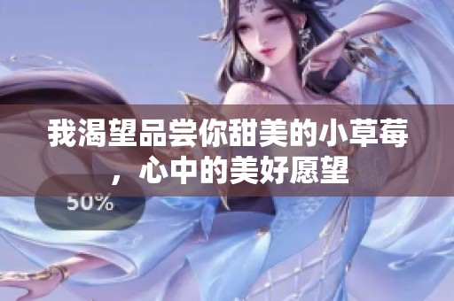 我渴望品尝你甜美的小草莓，心中的美好愿望