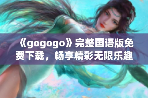 《gogogo》完整国语版免费下载，畅享精彩无限乐趣