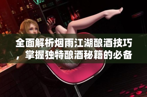 全面解析烟雨江湖酿酒技巧，掌握独特酿酒秘籍的必备指南