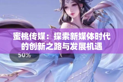 蜜桃传媒：探索新媒体时代的创新之路与发展机遇