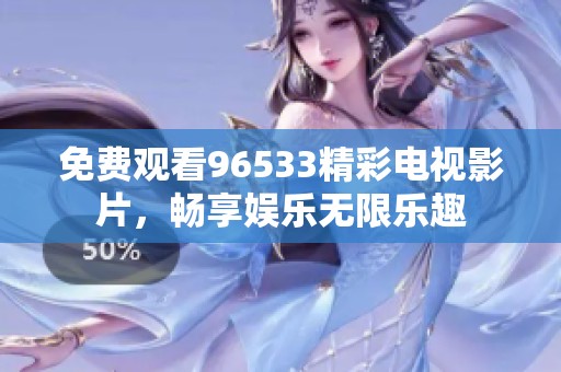 免费观看96533精彩电视影片，畅享娱乐无限乐趣