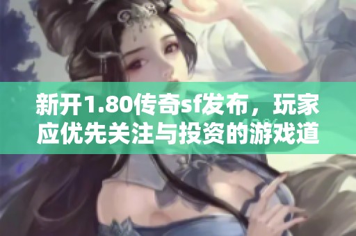 新开1.80传奇sf发布，玩家应优先关注与投资的游戏道具解析