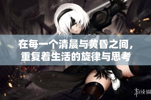 在每一个清晨与黄昏之间，重复着生活的旋律与思考