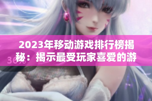 2023年移动游戏排行榜揭秘：揭示最受玩家喜爱的游戏世界