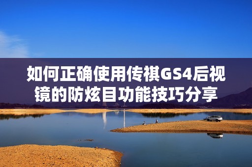 如何正确使用传祺GS4后视镜的防炫目功能技巧分享