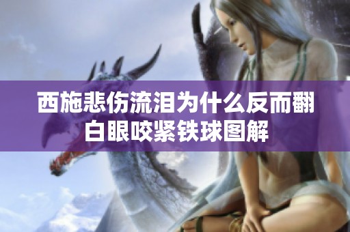 西施悲伤流泪为什么反而翻白眼咬紧铁球图解
