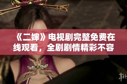 《二婶》电视剧完整免费在线观看，全剧剧情精彩不容错过