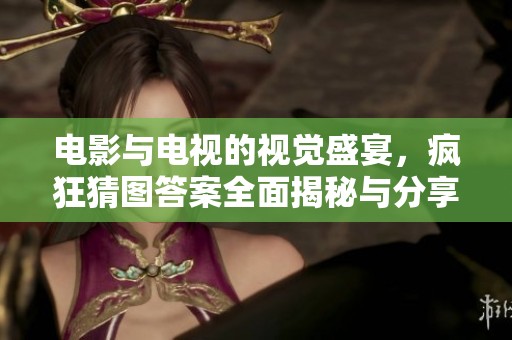 电影与电视的视觉盛宴，疯狂猜图答案全面揭秘与分享