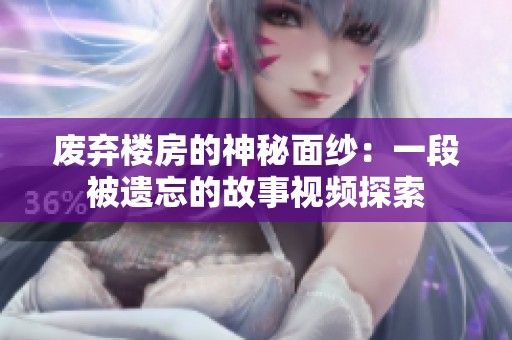 废弃楼房的神秘面纱：一段被遗忘的故事视频探索