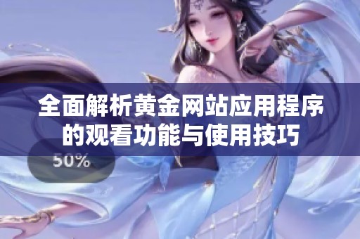 全面解析黄金网站应用程序的观看功能与使用技巧