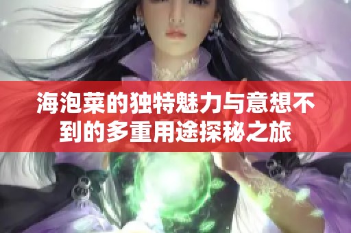 海泡菜的独特魅力与意想不到的多重用途探秘之旅