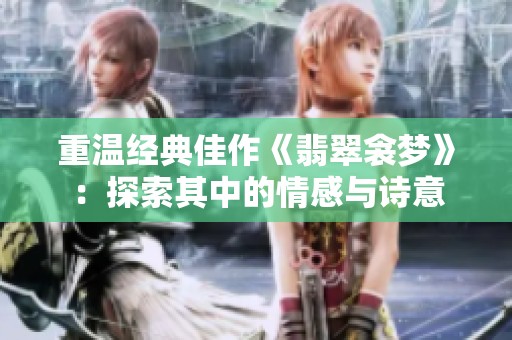 重温经典佳作《翡翠衾梦》：探索其中的情感与诗意