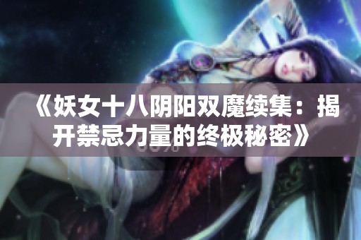 《妖女十八阴阳双魔续集：揭开禁忌力量的终极秘密》