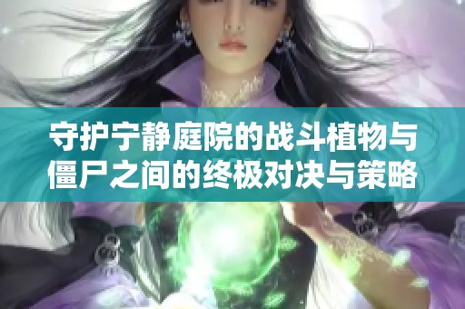 守护宁静庭院的战斗植物与僵尸之间的终极对决与策略之战