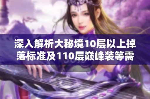 深入解析大秘境10层以上掉落标准及110层巅峰装等需求