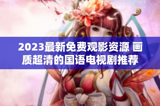 2023最新免费观影资源 画质超清的国语电视剧推荐