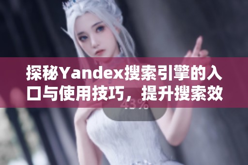 探秘Yandex搜索引擎的入口与使用技巧，提升搜索效率