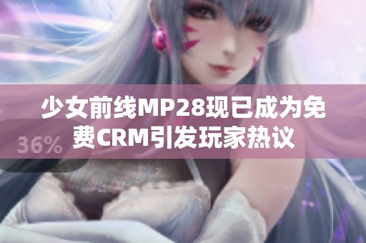 少女前线MP28现已成为免费CRM引发玩家热议