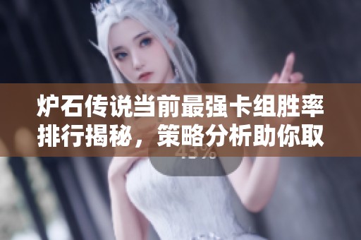 炉石传说当前最强卡组胜率排行揭秘，策略分析助你取胜！