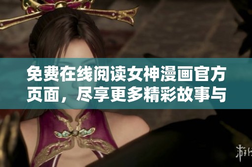 免费在线阅读女神漫画官方页面，尽享更多精彩故事与角色冒险