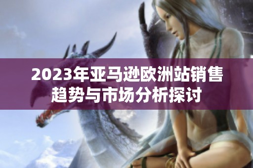 2023年亚马逊欧洲站销售趋势与市场分析探讨