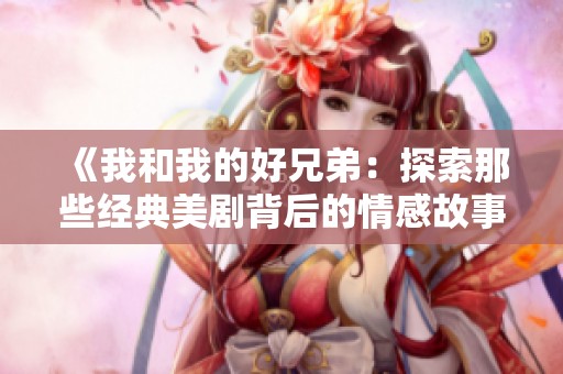 《我和我的好兄弟：探索那些经典美剧背后的情感故事》