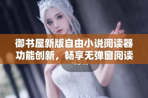 御书屋新版自由小说阅读器功能创新，畅享无弹窗阅读体验
