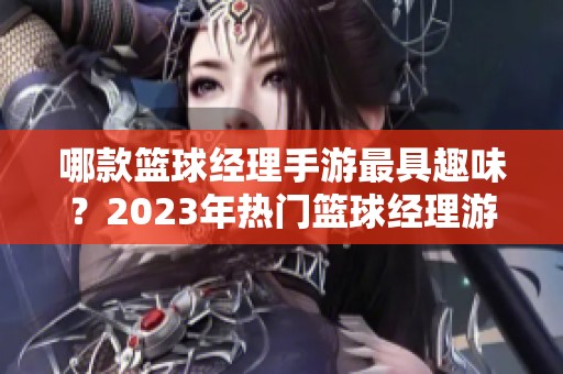 哪款篮球经理手游最具趣味？2023年热门篮球经理游戏推荐与排行分析
