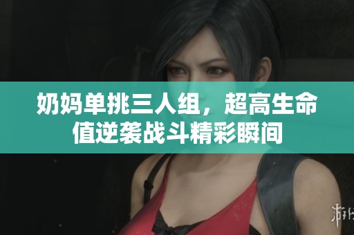 奶妈单挑三人组，超高生命值逆袭战斗精彩瞬间