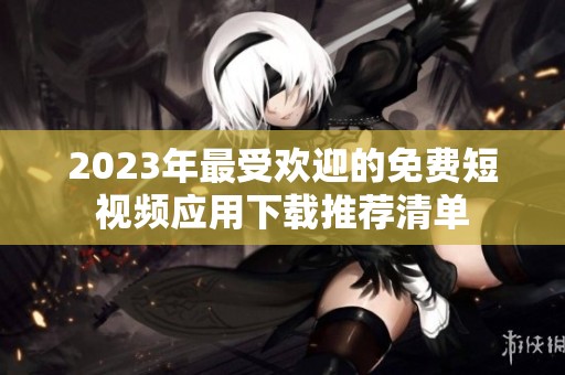 2023年最受欢迎的免费短视频应用下载推荐清单