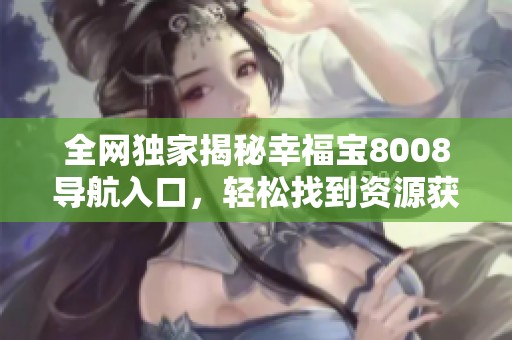 全网独家揭秘幸福宝8008导航入口，轻松找到资源获取方法