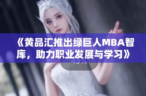 《黄品汇推出绿巨人MBA智库，助力职业发展与学习》