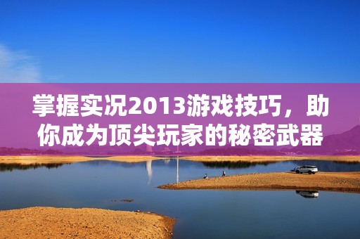 掌握实况2013游戏技巧，助你成为顶尖玩家的秘密武器！