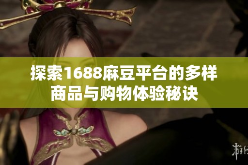 探索1688麻豆平台的多样商品与购物体验秘诀