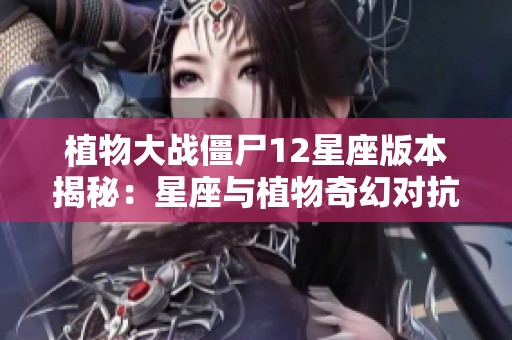 植物大战僵尸12星座版本揭秘：星座与植物奇幻对抗的精彩故事