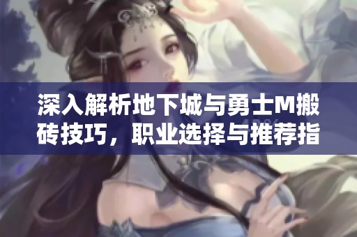 深入解析地下城与勇士M搬砖技巧，职业选择与推荐指南