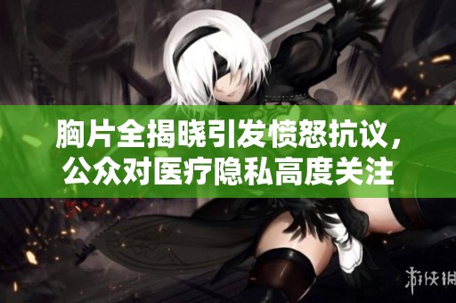 胸片全揭晓引发愤怒抗议，公众对医疗隐私高度关注