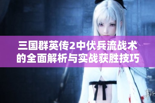 三国群英传2中伏兵流战术的全面解析与实战获胜技巧分享